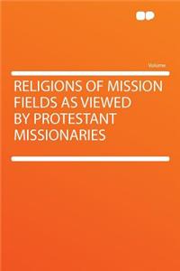 Religions of Mission Fields as Viewed by Protestant Missionaries