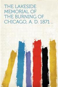 The Lakeside Memorial of the Burning of Chicago, A. D. 1871 ..