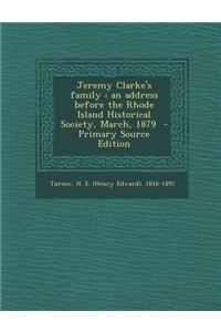 Jeremy Clarke's Family: An Address Before the Rhode Island Historical Society, March, 1879 - Primary Source Edition