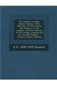 The Serpent Mound, Adams County, Ohio. Mystery of the Mound and History of the Serpent. Various Theories of the Effigy Mounds and the Mound Builders -