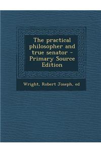 The Practical Philosopher and True Senator - Primary Source Edition