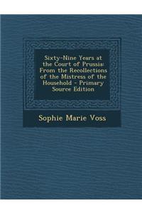 Sixty-Nine Years at the Court of Prussia: From the Recollections of the Mistress of the Household: From the Recollections of the Mistress of the Household