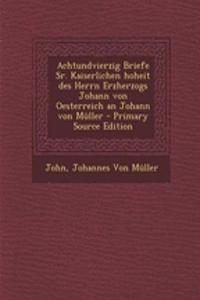Achtundvierzig Briefe Sr. Kaiserlichen Hoheit Des Herrn Erzherzogs Johann Von Oesterreich an Johann Von Muller - Primary Source Edition