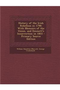 History of the Irish Rebellion in 1798: With Memoirs of the Union, and Emmett's Insurrection in 1803 - Primary Source Edition