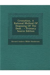 Cremation, a Rational Method of Disposing of the Dead...