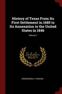 History of Texas From Its First Settlement in 1685 to Its Annexation to the United States in 1846; Volume 1