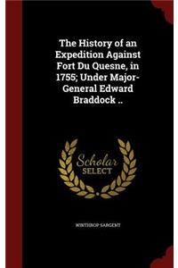 The History of an Expedition Against Fort Du Quesne, in 1755; Under Major-General Edward Braddock ..