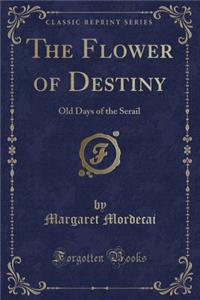 The Flower of Destiny: Old Days of the Serail (Classic Reprint)