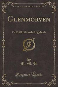 Glenmorven: Or Child Life in the Highlands (Classic Reprint)