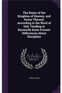 The Keyes of the Kingdom of Heaven, and Power Thereof, According to the Word of God. Tending to Reconcile Some Present Differences about Discipline