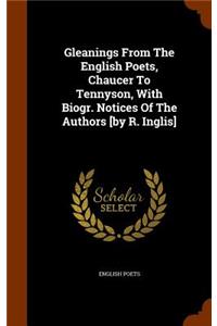 Gleanings From The English Poets, Chaucer To Tennyson, With Biogr. Notices Of The Authors [by R. Inglis]