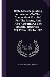 State Laws Regulating Admissions to the Connecticut Hospital for the Insane, and Also a Reprint of the Hospital Reports [1-20], from 1886 to 1887