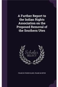 A Further Report to the Indian Rights Association on the Proposed Removal of the Southern Utes