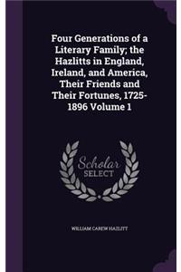 Four Generations of a Literary Family; the Hazlitts in England, Ireland, and America, Their Friends and Their Fortunes, 1725-1896 Volume 1