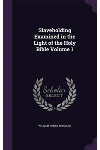 Slaveholding Examined in the Light of the Holy Bible Volume 1