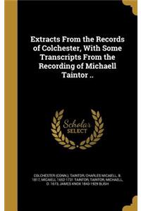 Extracts From the Records of Colchester, With Some Transcripts From the Recording of Michaell Taintor ..