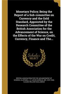 Monetary Policy; Being the Report of a Sub-committee on Currency and the Gold Standard, Appointed by the Research Committee of the British Association for the Advancement of Science, on the Effects of the War on Credit, Currency, Finance and The...
