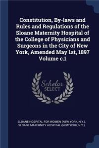 Constitution, By-laws and Rules and Regulations of the Sloane Maternity Hospital of the College of Physicians and Surgeons in the City of New York, Amended May 1st, 1897 Volume c.1
