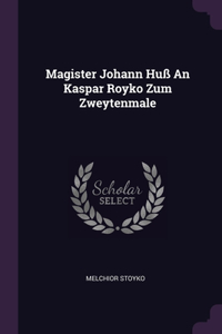 Magister Johann Huß An Kaspar Royko Zum Zweytenmale
