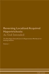Reversing Localized Acquired Hypertrichosis: As God Intended the Raw Vegan Plant-Based Detoxification & Regeneration Workbook for Healing Patients. Volume 1