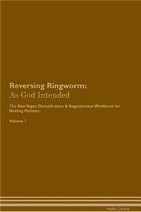 Reversing Ringworm: As God Intended the Raw Vegan Plant-Based Detoxification & Regeneration Workbook for Healing Patients. Volume 1