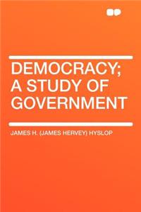 Democracy; A Study of Government