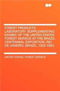 Forest Products Laboratory. Supplementing Exhibit of the United States Forest Service at the Brazil Centennial Exposition, Rio de Janeiro, Brazil, 1922-1923