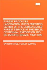 Forest Products Laboratory. Supplementing Exhibit of the United States Forest Service at the Brazil Centennial Exposition, Rio de Janeiro, Brazil, 1922-1923