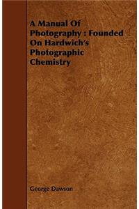 A Manual of Photography: Founded on Hardwich's Photographic Chemistry