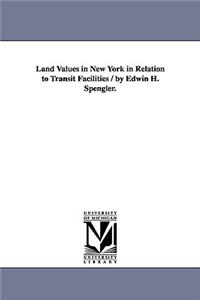 Land Values in New York in Relation to Transit Facilities / by Edwin H. Spengler.