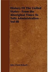 History Of The United States - From the Aboriginal Times To Tafts Administration - Vol III