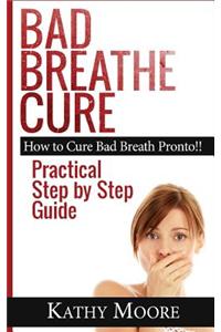 Bad Breathe Cure: How to Cure Bad Breath Pronto!! Practical Step by Step Guide