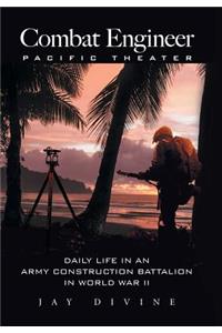 Combat Engineer, Pacific Theater: Daily Life in an Army Construction Battalion in World War II