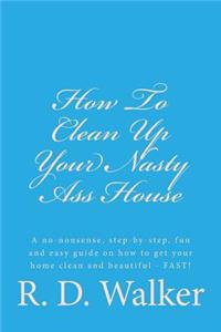 How To Clean Up Your Nasty Ass House