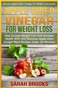 Apple Cider Vinegar For Weight Loss: Ultimate Apple Cider Vinegar For Weight Loss Guide! - How To Lose Weight Fast And Increase Health With 101 Delicious Apple Cider Vinegar Meal Recipe