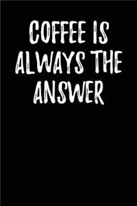 Coffee is Always the Answer