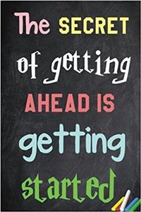 The Secret of Getting Ahead Is Getting Started Notebook: Lined Notebook; Inspirational Quotes, Journal & Diary