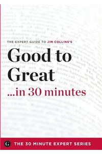 Good to Great in 30 Minutes - The Expert Guide to Jim Collins's Critically Acclaimed Book (the 30 Minute Expert Series)