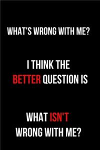 What's Wrong With Me? I Think the Better Question is What Isn't Wrong With Me?