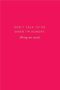 Don't Talk To Me When I'm Hungry. (Bring Me Tacos)