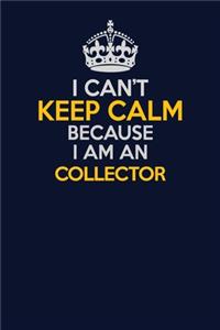 I Can't Keep Calm Because I Am An Collector