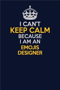 I Can't Keep Calm Because I Am An Emojis designer
