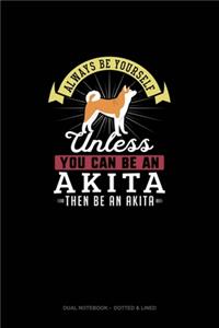 Always Be Yourself Unless You Can Be An Akita Then Be An Akita
