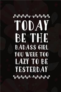 Today Be The Badass Girl You Were Too Lazy To Be Yesterday