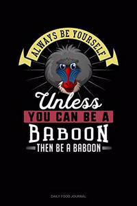 Always Be Yourself Unless You Can Be A Baboon Then Be A Baboon