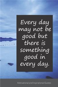 Every day may not be good but there is something good in every day.