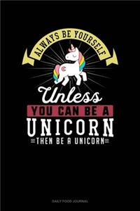 Always Be Yourself Unless You Can Be A Unicorn Then Be A Unicorn
