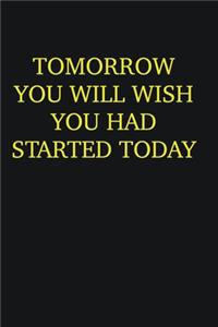 Tomorrow you will wish you had started today