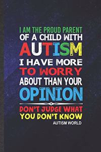 I Am the Proud Parent of a Child with Autism I Have More to Worry About Than Your Opinion Don't Judge What You Don't Know Autism World