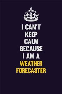 I Can't Keep Calm Because I Am A Weather forecaster